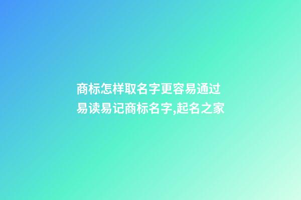 商标怎样取名字更容易通过 易读易记商标名字,起名之家-第1张-商标起名-玄机派